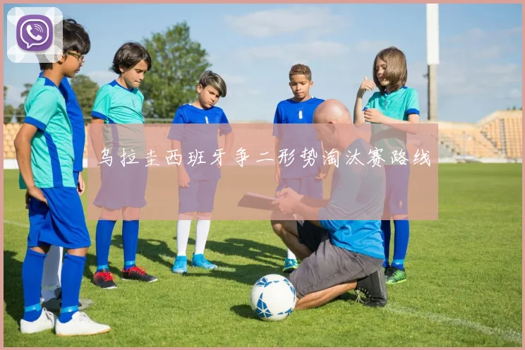 乌拉圭西班牙争二形势淘汰赛路线