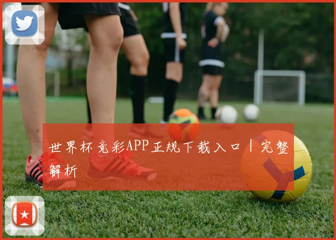 世界杯竞彩APP正规下载入口｜完整解析