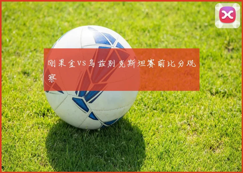 刚果金vs乌兹别克斯坦赛前比分观察