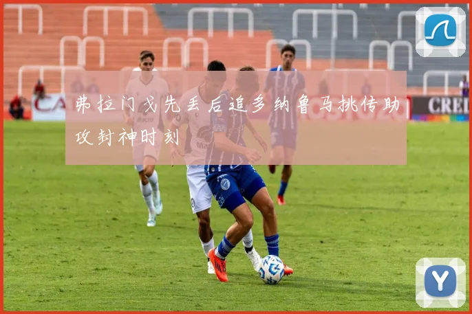 弗拉门戈先丢后追多纳鲁马挑传助攻封神时刻
