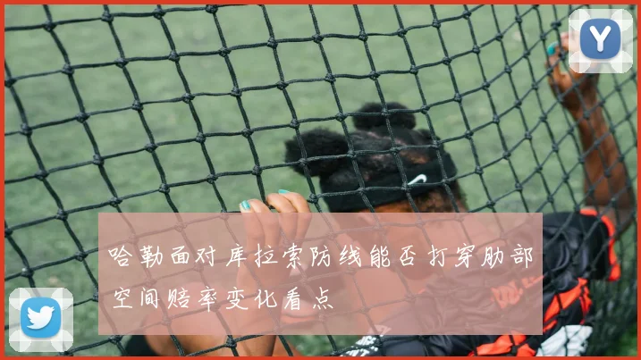哈勒面对库拉索防线能否打穿肋部空间赔率变化看点