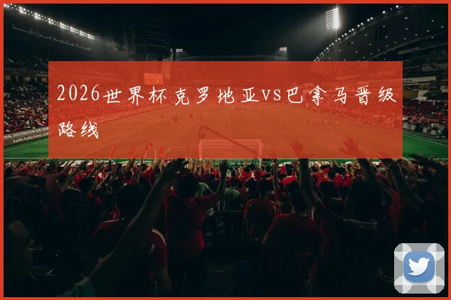 2026世界杯克罗地亚vs巴拿马晋级路线
