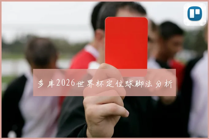 多库2026世界杯定位球脚法分析
