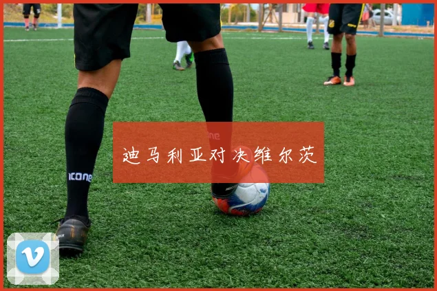 迪马利亚对决维尔茨