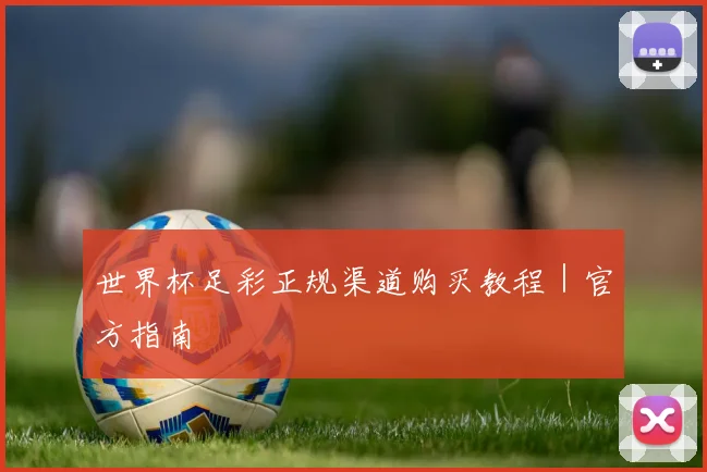 世界杯足彩正规渠道购买教程｜官方指南