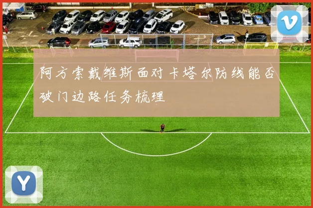 阿方索戴维斯面对卡塔尔防线能否破门边路任务梳理
