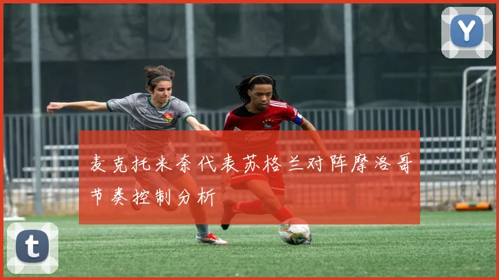 麦克托米奈代表苏格兰对阵摩洛哥节奏控制分析